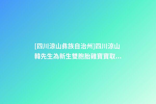 [四川涼山彝族自治州]四川涼山韓先生為新生雙胞胎雞寶寶取名時(shí)尚型套餐-第1張-公司起名-玄機(jī)派
